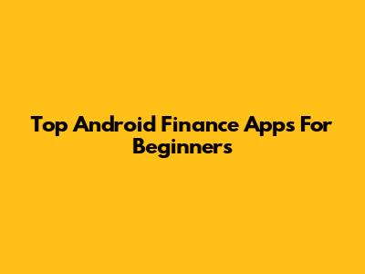 Top Android Finance Apps For Beginners