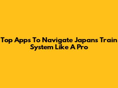 Top Apps To Navigate Japan's Train System Like A Pro