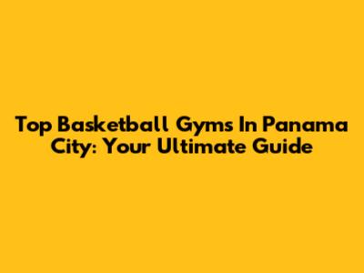 Top Basketball Gyms In Panama City: Your Ultimate Guide