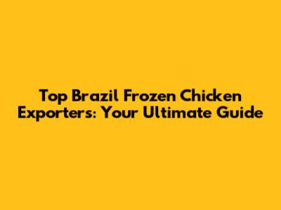 Top Brazil Frozen Chicken Exporters: Your Ultimate Guide