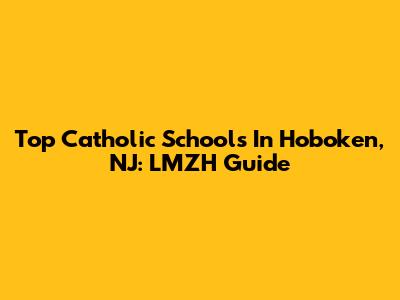 Top Catholic Schools In Hoboken, NJ: LMZH Guide