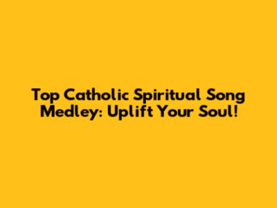 Top Catholic Spiritual Song Medley: Uplift Your Soul!
