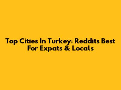 Top Cities In Turkey: Reddit's Best For Expats & Locals