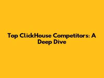 Top ClickHouse Competitors: A Deep Dive