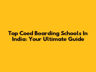 Top Coed Boarding Schools In India: Your Ultimate Guide