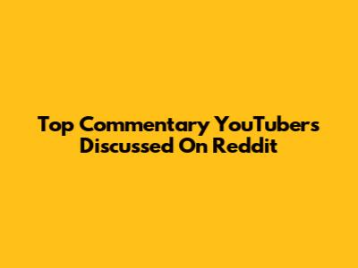 Top Commentary YouTubers Discussed On Reddit