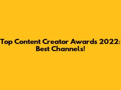 Top Content Creator Awards 2022: Best Channels!