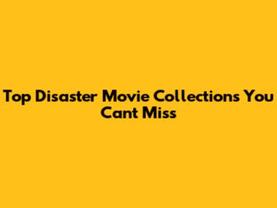 Top Disaster Movie Collections You Can't Miss
