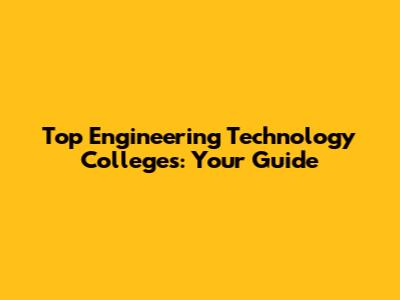 Top Engineering Technology Colleges: Your Guide