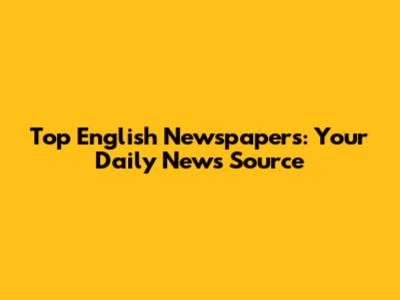 Top English Newspapers: Your Daily News Source