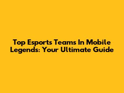 Top Esports Teams In Mobile Legends: Your Ultimate Guide