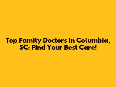 Top Family Doctors In Columbia, SC: Find Your Best Care!