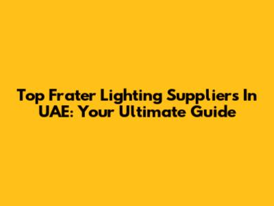Top Frater Lighting Suppliers In UAE: Your Ultimate Guide