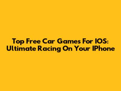Top Free Car Games For IOS: Ultimate Racing On Your IPhone