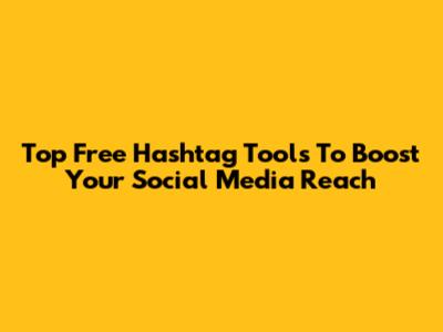 Top Free Hashtag Tools To Boost Your Social Media Reach