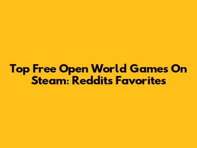 Top Free Open World Games On Steam: Reddit's Favorites