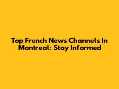 Top French News Channels In Montreal: Stay Informed