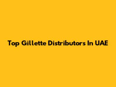 Top Gillette Distributors In UAE