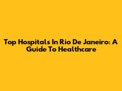 Top Hospitals In Rio De Janeiro: A Guide To Healthcare