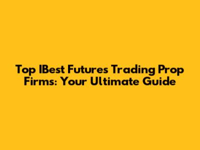 Top IBest Futures Trading Prop Firms: Your Ultimate Guide