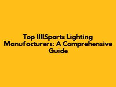 Top IIIISports Lighting Manufacturers: A Comprehensive Guide