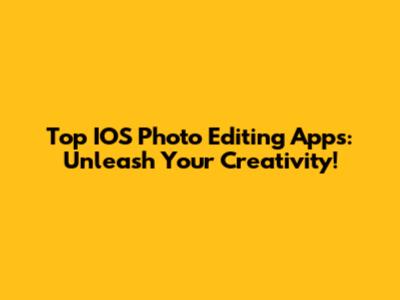 Top IOS Photo Editing Apps: Unleash Your Creativity!