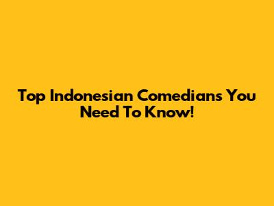 Top Indonesian Comedians You Need To Know!