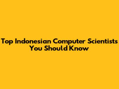 Top Indonesian Computer Scientists You Should Know