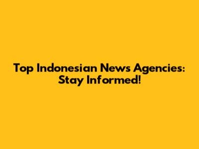 Top Indonesian News Agencies: Stay Informed!