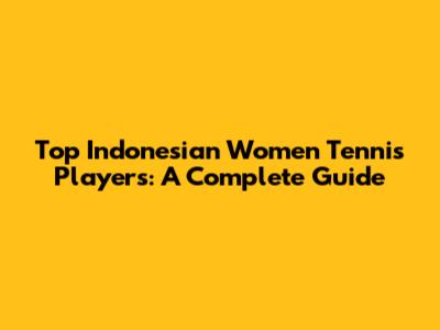 Top Indonesian Women Tennis Players: A Complete Guide