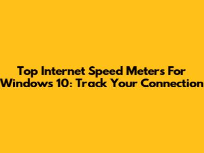 Top Internet Speed Meters For Windows 10: Track Your Connection