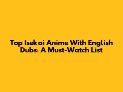 Top Isekai Anime With English Dubs: A Must-Watch List