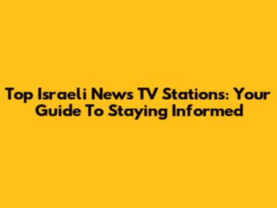 Top Israeli News TV Stations: Your Guide To Staying Informed