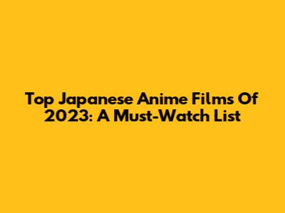 Top Japanese Anime Films Of 2023: A Must-Watch List