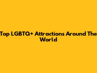 Top LGBTQ+ Attractions Around The World