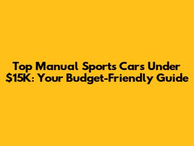 Top Manual Sports Cars Under $15K: Your Budget-Friendly Guide