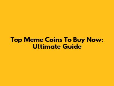 Top Meme Coins To Buy Now: Ultimate Guide
