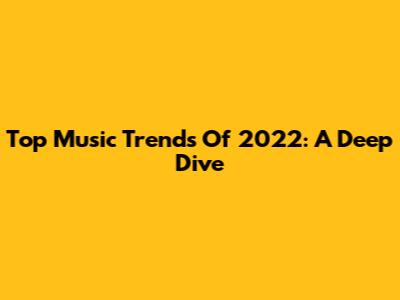 Top Music Trends Of 2022: A Deep Dive
