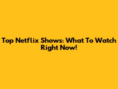 Top Netflix Shows: What To Watch Right Now!