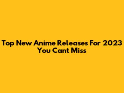 Top New Anime Releases For 2023 You Can't Miss