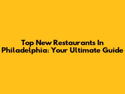 Top New Restaurants In Philadelphia: Your Ultimate Guide