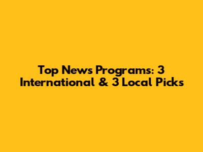 Top News Programs: 3 International & 3 Local Picks