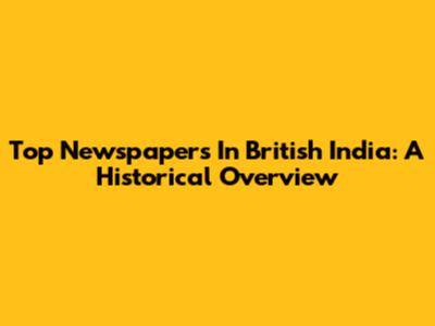 Top Newspapers In British India: A Historical Overview