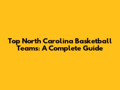 Top North Carolina Basketball Teams: A Complete Guide