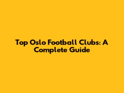 Top Oslo Football Clubs: A Complete Guide