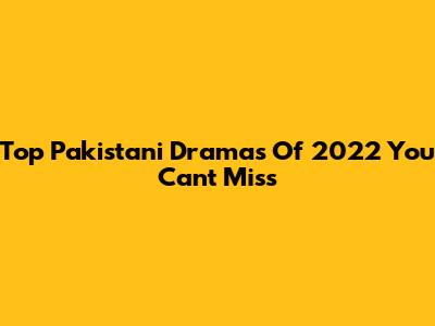 Top Pakistani Dramas Of 2022 You Can't Miss