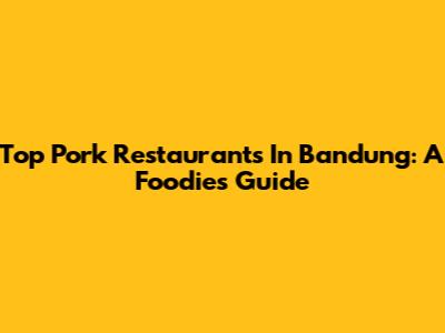 Top Pork Restaurants In Bandung: A Foodie's Guide