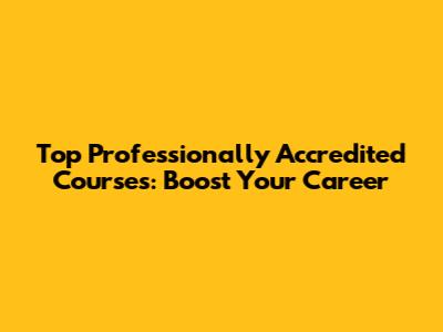 Top Professionally Accredited Courses: Boost Your Career