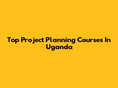 Top Project Planning Courses In Uganda