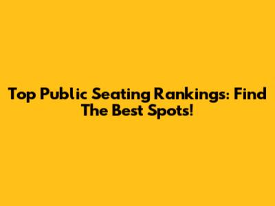 Top Public Seating Rankings: Find The Best Spots!